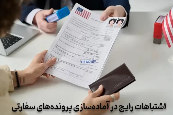 اشتباهات رایج در آماده‌سازی پرونده‌های سفارتی